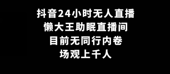 抖音24小时无人直播，懒大王助眠直播间，目前无同行内卷，场观上千人|云雀资源分享