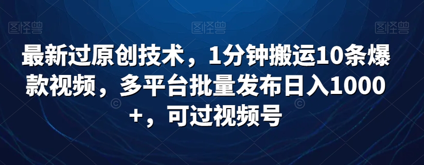 最新过原创技术，1分钟搬运10条爆款视频，多平台批量发布日入1000+，可过视频号|云雀资源分享