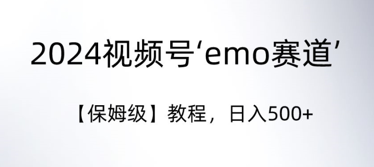 2024视频号‘emo赛道’【保姆级】教程，日入500+|云雀资源分享