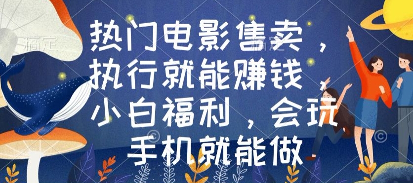 热门电影售卖，执行就能赚钱，小白福利，会玩手机就能做|云雀资源分享