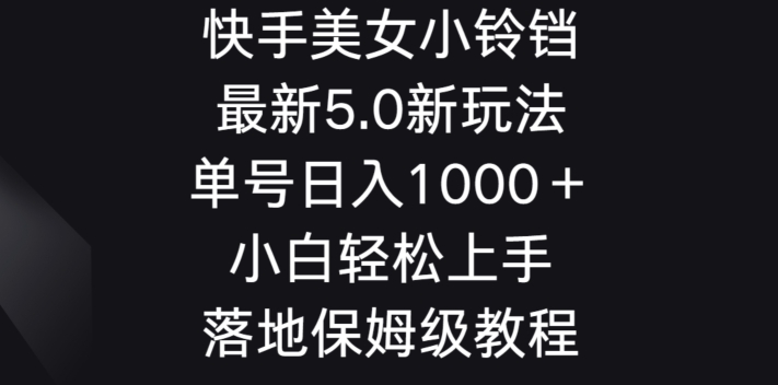 快手美女小铃铛5.0新玩法，单号日入1000＋小白轻松上手落地保姆级教程|云雀资源分享