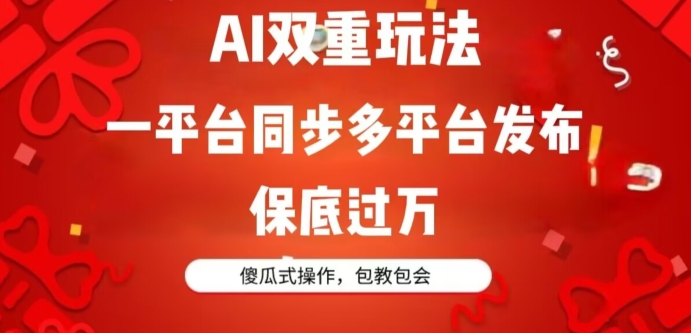 AI双重玩法，一平台同步多平台发布，保底过万，傻瓜式操作，包教包会|云雀资源分享