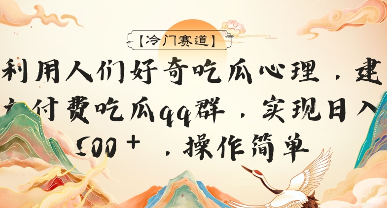 【冷门赛道】利用人们好奇吃瓜心理，建立付费吃瓜群，日入500＋，操作简单|云雀资源分享