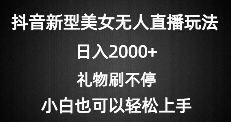 抖音新型美女无人直播玩法，礼物刷不停，小白轻松上手|云雀资源分享