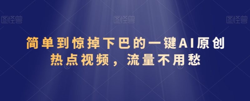 简单到惊掉下巴的一键AI原创热点视频，流量不用愁|云雀资源分享