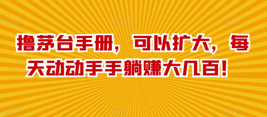 撸茅台手册，可以扩大，每天动动手手躺赚大几百！|云雀资源分享