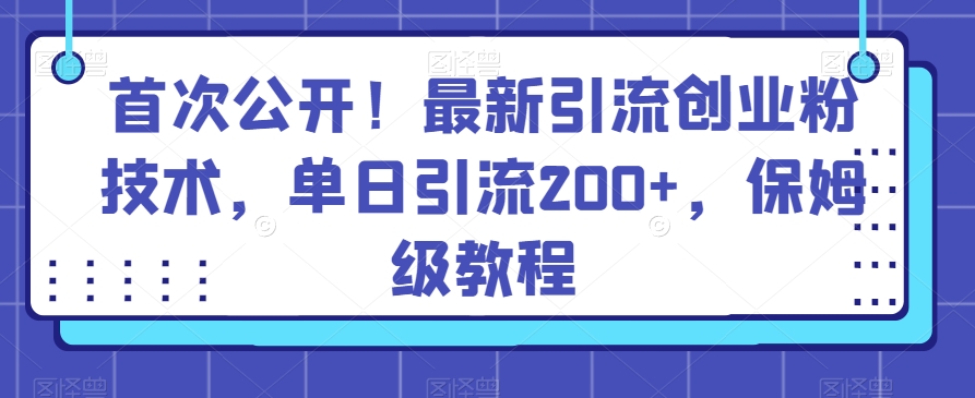 首次公开！最新引流创业粉技术，单日引流200+，保姆级教程|云雀资源分享