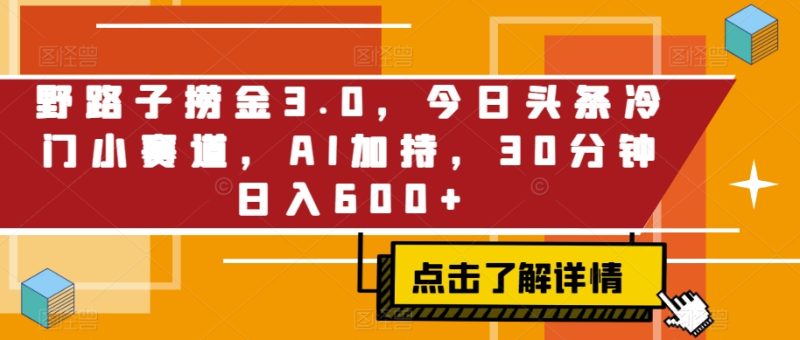 野路子捞金3.0，今日头条冷门小赛道，AI加持，30分钟日入600+|云雀资源分享