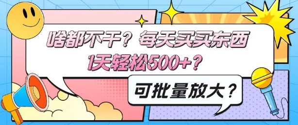 啥都不干？每天买买东西，1天轻松500+？可批量放大？|云雀资源分享