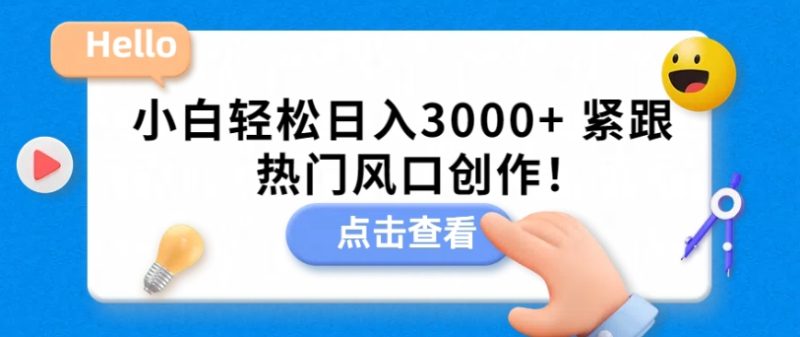 小白轻松日入3000+，紧跟热门风口创作！|云雀资源分享