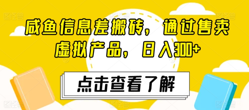 咸鱼信息差搬砖，通过售卖虚拟产品，日入300+|云雀资源分享