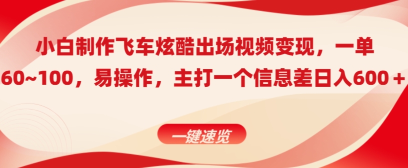 小白制作飞车炫酷出场视频变现，一单60~100，上手快,主打一个信息差日入600＋|云雀资源分享