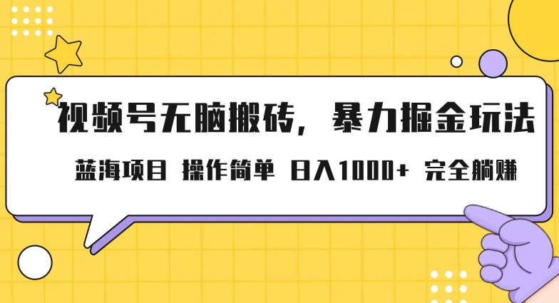 视频号无脑搬砖项目，暴力掘金玩法，小白轻松上手，一天30分钟日入1000+，堪比捡钱|云雀资源分享