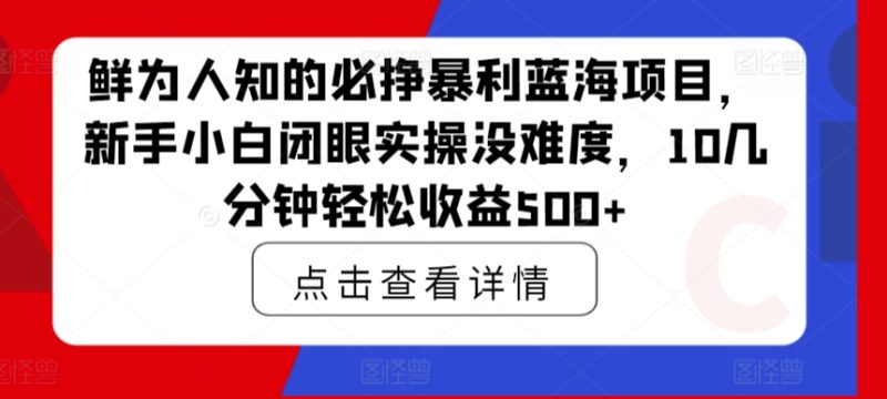 鲜为人知的必挣暴利蓝海项目，新手小白闭眼实操没难度，10几分钟轻松收益500+|云雀资源分享