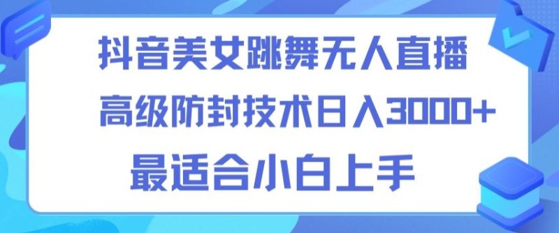 抖音美女跳舞直播日入3000+,24小时无人直播,高级防封技术,小白最适合做的项目,保姆式教学|云雀资源分享
