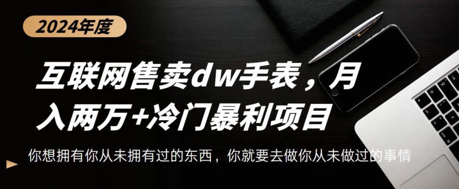 互联网卖dw手表，轻松月入两万+，冷门暴利赛道|云雀资源分享