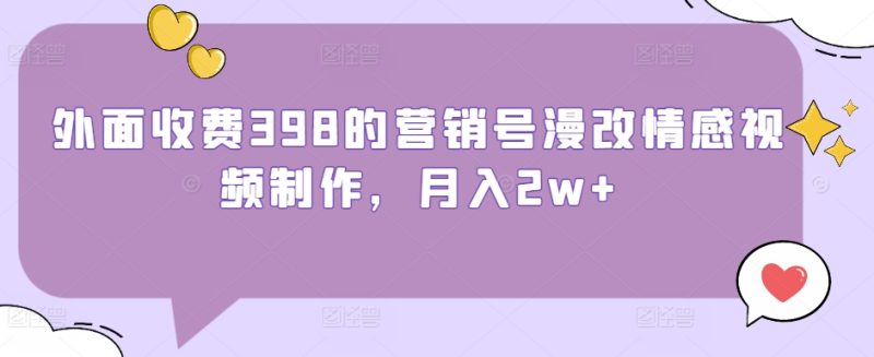 外面收费398的营销号漫改情感视频制作，月入2w+|云雀资源分享