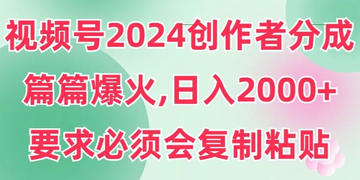 视频号2024创作者分成，片片爆火，要求必须会复制粘贴，日入2000+|云雀资源分享