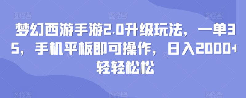 梦幻西游手游2.0升级玩法，一单35，手机平板即可操作，日入2000+轻轻松松|云雀资源分享
