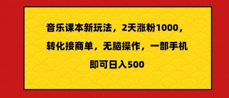 音乐课本新玩法,2天涨粉1000,转化接商单,无脑操作,一部手机即可日入500|云雀资源分享