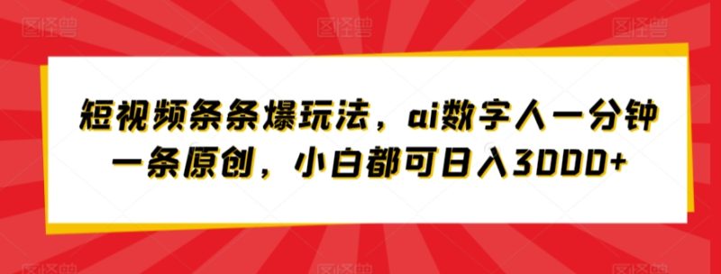 短视频条条爆玩法，ai数字人一分钟一条原创，小白都可日入3000+|云雀资源分享