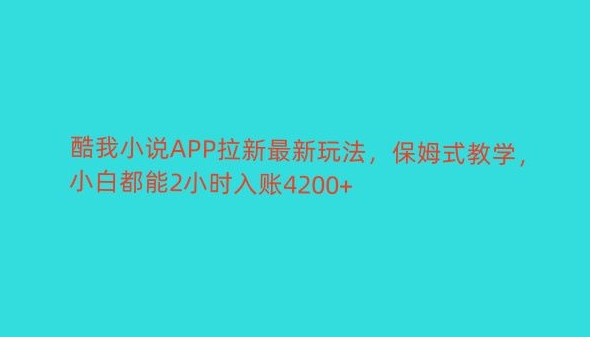 酷我小说APP拉新最新玩法，保姆式教学，小白都能2小时入账4200+|云雀资源分享