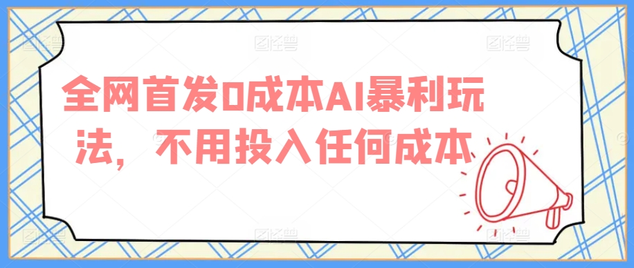 全网首发0成本AI暴利玩法，不用投入任何成本|云雀资源分享