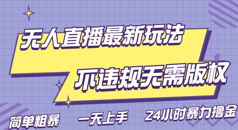 无人直播2.0玩法，不违规无需版权，简单粗暴，暴力撸金，小白日躺赚500|云雀资源分享
