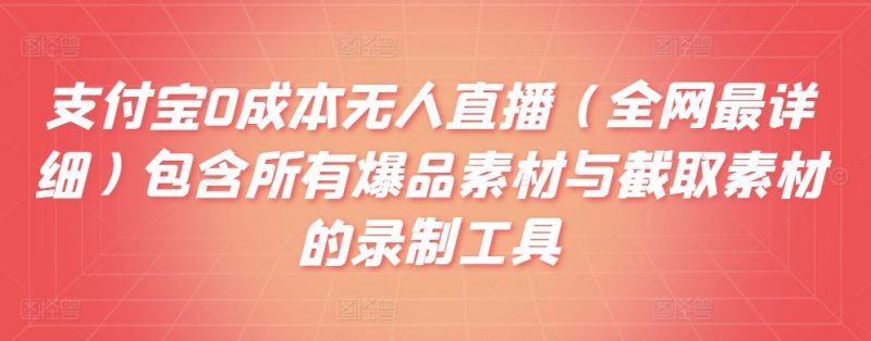 支付宝0成本无人直播（全网最详细）包含所有爆品素材与截取素材的录制工具|云雀资源分享