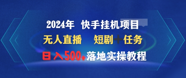 2024年快手挂JI项目无人直播短剧＋任务日入500+落地实操教程|云雀资源分享
