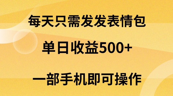 每天只需发发表情包日入500+，无需露脸，一部手机即可操作，小白最适合|云雀资源分享