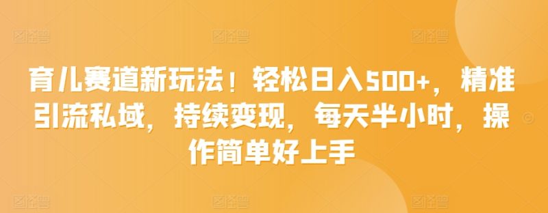 育儿赛道新玩法！轻松日入500+，精准引流私域，持续变现，每天半小时，操作简单好上手|云雀资源分享