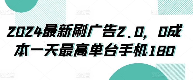 2024最新刷广告2.0，0成本一天最高单台手机180|云雀资源分享