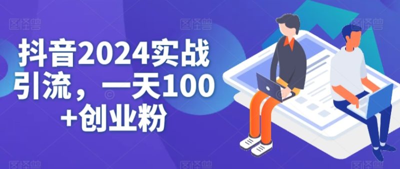 抖音2024实战引流,一天100+创业粉|云雀资源分享