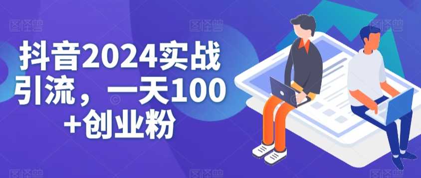 抖音2024实战引流，一天100+创业粉|云雀资源分享
