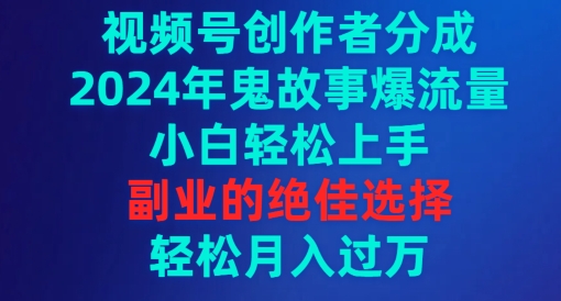 视频号创作者分成，2024年鬼故事爆流量，小白轻松上手，副业的绝佳选择|云雀资源分享