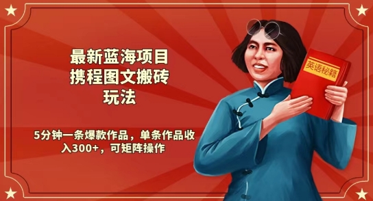最新蓝海项目携程图文搬砖玩法，5分钟一条爆款作品，单条作品收入300+，可矩阵操作|云雀资源分享