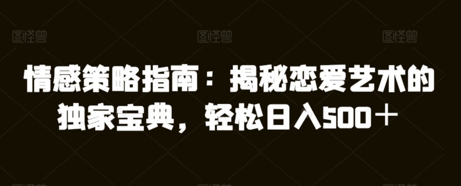 情感策略指南：揭秘恋爱艺术的独家宝典，轻松日入500＋|云雀资源分享