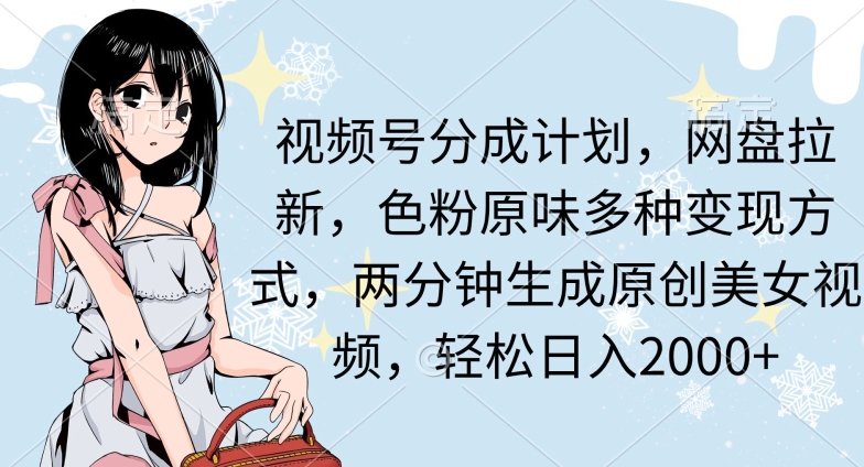 两分钟生成原创美女视频，流量巨大，视频号分成计划，网盘拉新，色粉原味多种变现方式，轻松日入2000+|云雀资源分享