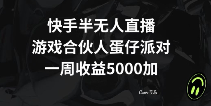 快手半无人直播，游戏合伙人蛋仔派对，一周收益5000+|云雀资源分享