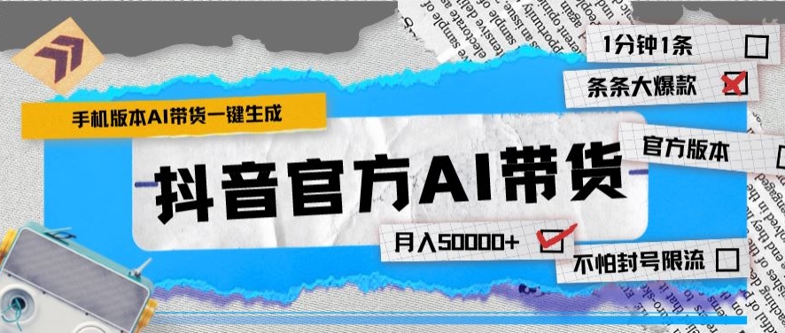 抖音官方手机版AI带货1分钟一键生成条条都是大爆款月入50000+|云雀资源分享