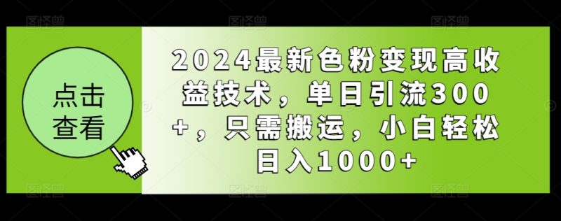 2024最新色粉变现高收益技术，单日引流300+，只需搬运，小白轻松日入1000+|云雀资源分享