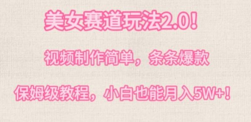 美女赛道玩法2.0，视频制作简单，条条爆款，多种方式变现，保姆级教程|云雀资源分享