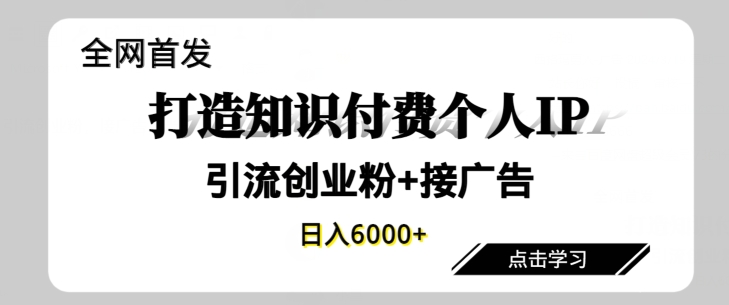 全网首发，商业大趋势项目，打造知识付费个人IP，引流创业粉，接广告，当日变现6000+|云雀资源分享