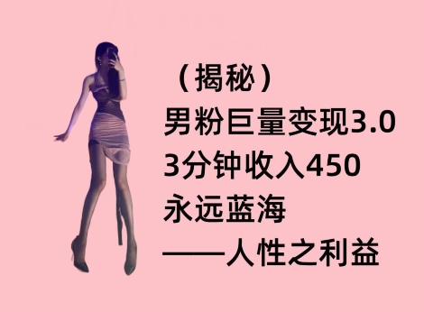 男粉巨量变现3.0，3分钟收入450，永远蓝海——人性之利益|云雀资源分享