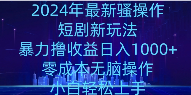 2024年骚操作短剧新玩法，暴力撸收益日入1000+，零成本无脑操作，小白轻松上手|云雀资源分享