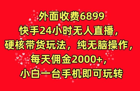 外面收费6899的快手24小时无人直播，硬核带货玩法，纯无脑操作|云雀资源分享