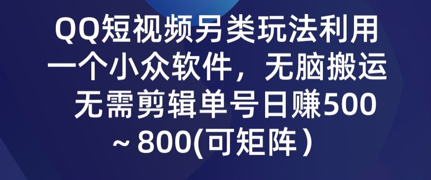QQ短视频另类玩法，利用一个小众软件，无脑搬运，无需剪辑单号日赚500～800(可矩阵）|云雀资源分享
