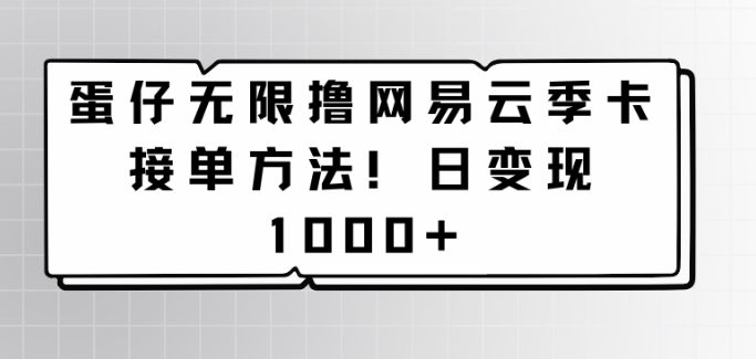 蛋仔无限撸网易云季卡接单方法！日变现1000+|云雀资源分享