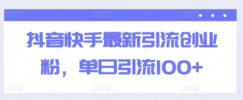 抖音快手最新引流创业粉，单日引流100+|云雀资源分享